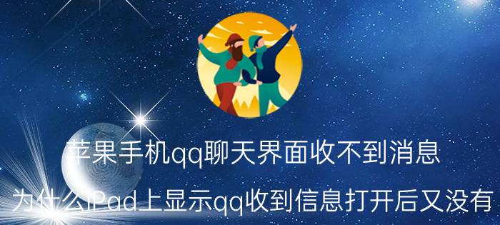 苹果手机qq聊天界面收不到消息 为什么iPad上显示qq收到信息打开后又没有？